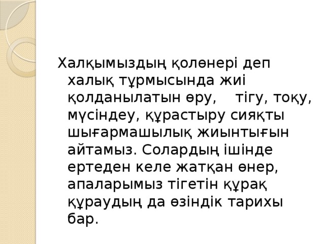 Халқымыздың қолөнері деп халық тұрмысында жиі қолданылатын өру, тігу, тоқу, мүсіндеу, құрастыру сияқты шығармашылық жиынтығын айтамыз. Солардың ішінде ертеден келе жатқан өнер, апаларымыз тігетін құрақ құраудың да өзіндік тарихы бар.