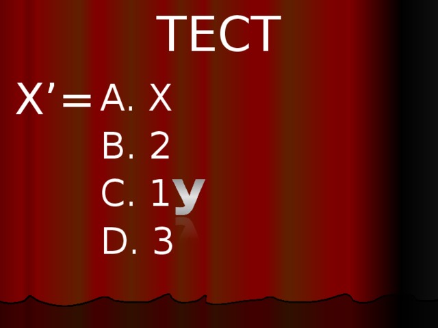 ТЕСТ X’= A. X B. 2 C. 1 D. 3