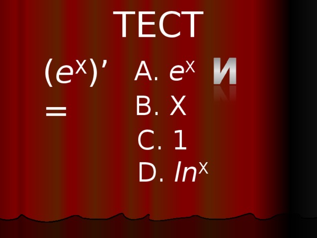 ТЕСТ ( e X )’= A. e X B. X C. 1 D. ln X