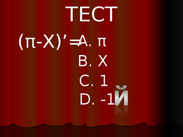 ТЕСТ ( π - X )’= A. π B. X C. 1 D. -1