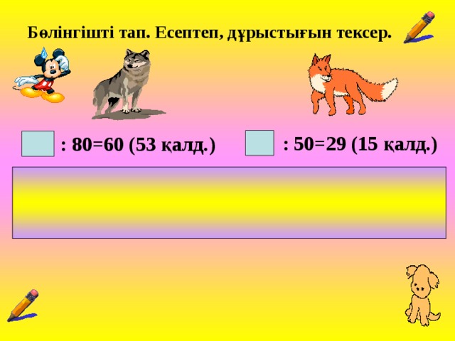 Бөлінгішті тап. Есептеп, дұрыстығын тексер. : 50=29 (15 қалд.) : 80=60 (53 қалд.) Шешуі: