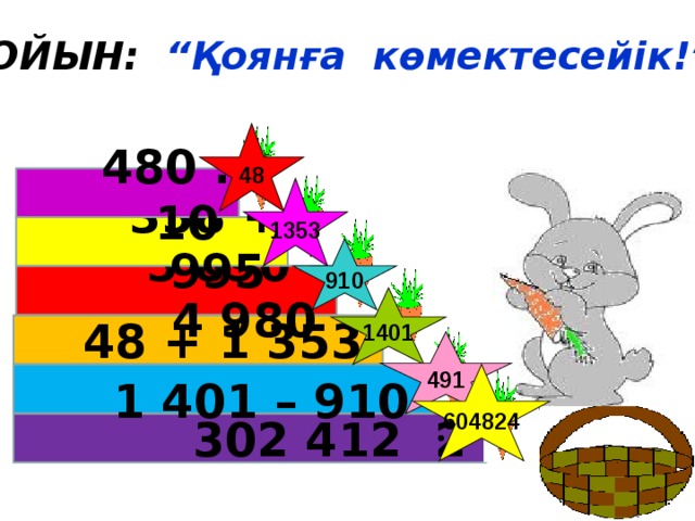 ОЙЫН: “Қоянға көмектесейік!” 48 480 : 10  1353 358 + 995  910 5 890 – 4 980  1401 48 + 1 353  491 604824  1 401 – 910  302 412 2