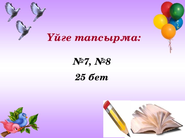 Үйге тапсырма:   № 7, №8 25 бет