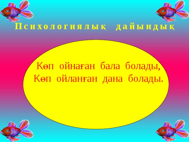 Психологиялық дайындық Көп ойнаған бала болады, Көп ойланған дана болады.