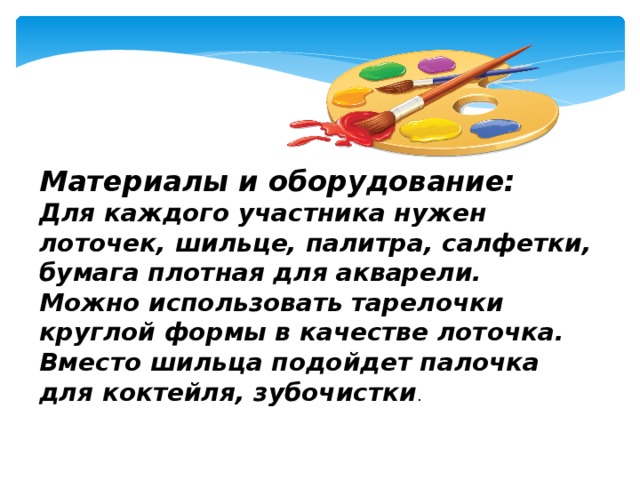 Материалы и оборудование: Для каждого участника нужен лоточек, шильце, палитра, салфетки, бумага плотная для акварели. Можно использовать тарелочки круглой формы в качестве лоточка. Вместо шильца подойдет палочка для коктейля, зубочистки .