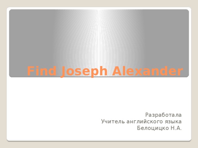 Find Joseph Alexander Разработала Учитель английского языка Белоцицко Н.А.