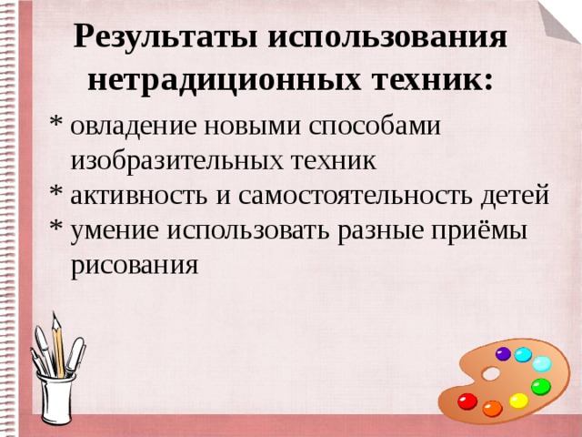 Результаты использования нетрадиционных техник:  * овладение новыми способами  изобразительных техник  * активность и самостоятельность детей  * умение использовать разные приёмы  рисования