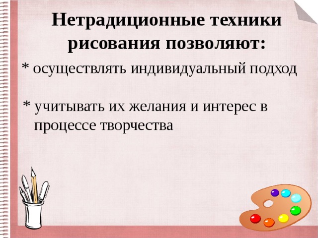 Нетрадиционные техники рисования позволяют:  * осуществлять индивидуальный подход  * учитывать их желания и интерес в  процессе творчества