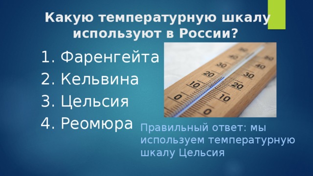   Какую температурную шкалу используют в России? 1. Фаренгейта 2. Кельвина 3. Цельсия 4. Реомюра Правильный ответ: мы используем температурную шкалу Цельсия
