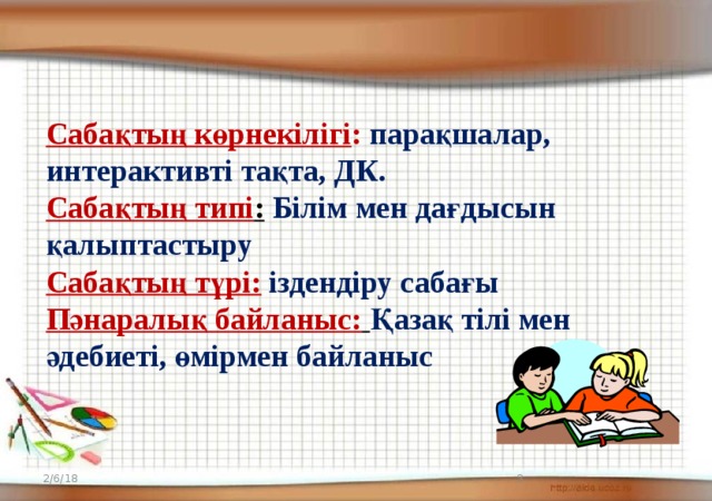 Сабақтың көрнекілігі : парақшалар, интерактивті тақта, ДК. Сабақтың типі :  Білім мен дағдысын қалыптастыру Сабақтың түрі:  іздендіру сабағы Пәнаралық байланыс:  Қазақ тілі мен әдебиеті, өмірмен байланыс 2/6/18