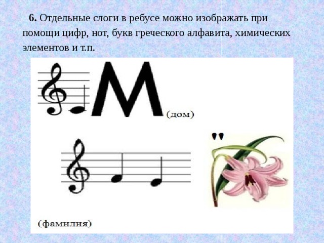 6.  Отдельные слоги в ребусе можно изображать при помощи цифр, нот, букв греческого алфавита, химических элементов и т.п.