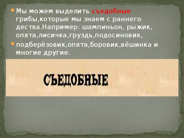 Мы можем выделить съедобные грибы,которые мы знаем с раннего дества.Например: шампиньон, рыжик, опята,лисичка,груздь,подосиновик, подберёзовик,опята,боровик,вёшинка и многие другие.