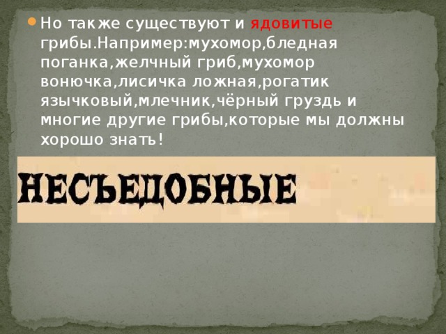 Но также существуют и ядовитые грибы.Например:мухомор,бледная поганка,желчный гриб,мухомор вонючка,лисичка ложная,рогатик язычковый,млечник,чёрный груздь и многие другие грибы,которые мы должны хорошо знать!