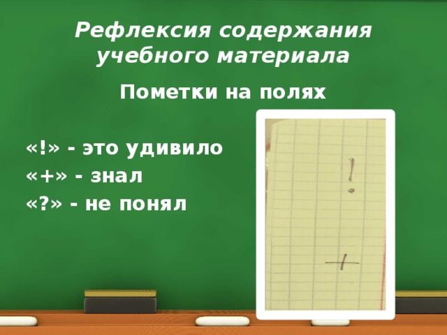 Рефлексия содержания учебного материала Пометки на полях  «!» - это удивило «+» - знал «?» - не понял