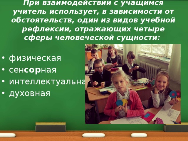 При взаимодействии с учащимся учитель использует, в зависимости от обстоятельств, один из видов учебной рефлексии, отражающих четыре сферы человеческой сущности: 