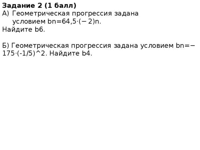 Задание 2 (1 балл) Геометрическая прогрессия задана условием bn=64,5⋅(− 2)n. Найдите b6. Б) Геометрическая прогрессия задана условием bn=− 175⋅(-1/5)^2. Найдите b4.