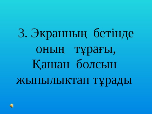 3. Экранның бетінде оның тұрағы,  Қашан болсын жыпылықтап тұрады