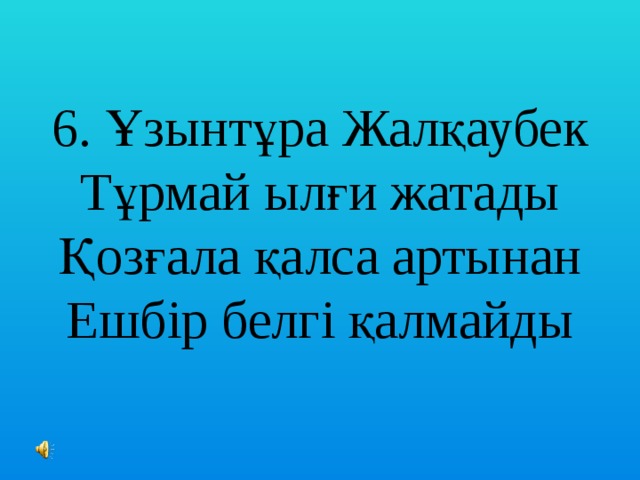 6. Ұзынтұра Жалқаубек  Тұрмай ылғи жатады  Қозғала қалса артынан  Ешбір белгі қалмайды