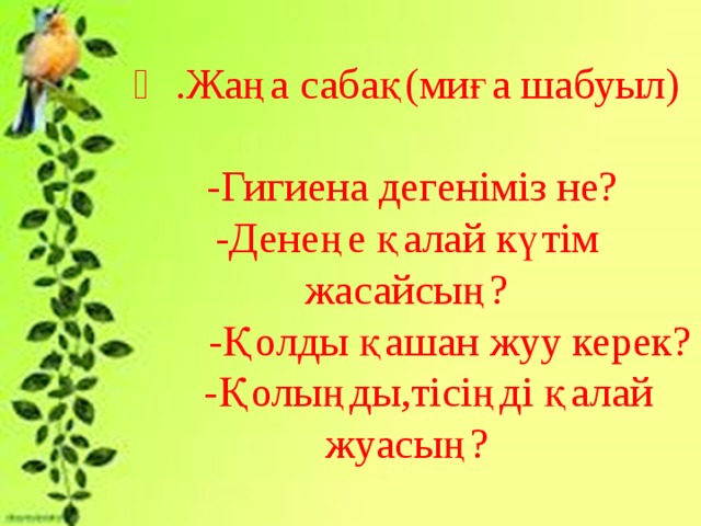 Ⅳ .Жаңа сабақ(миға шабуыл)  -Гигиена дегеніміз не? -Денеңе қалай күтім жасайсың?  -Қолды қашан жуу керек?  -Қолыңды,тісіңді қалай жуасың?