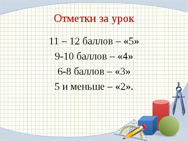 Отметки за урок 11 – 12 баллов – «5» 9-10 баллов – «4» 6-8 баллов – «3» 5 и меньше – «2».