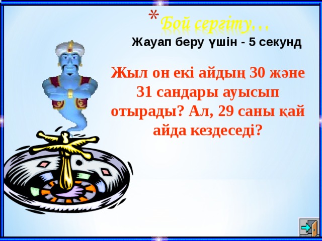 Жауап беру үшін - 5 секунд Жыл он екі айдың 30 және 31 сандары ауысып отырады? Ал, 29 саны қай айда кездеседі?