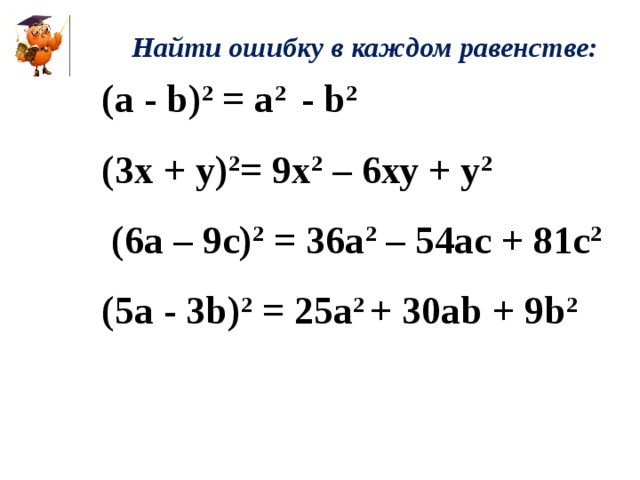 Найти ошибку в каждом равенстве: (a - b) 2 = a 2 - b 2 (3х + у) 2 = 9х 2 – 6ху + у 2  (6a – 9c) 2 = 36a 2 – 54ac + 81c 2 (5a - 3b) 2 = 25a 2 + 30ab + 9b 2