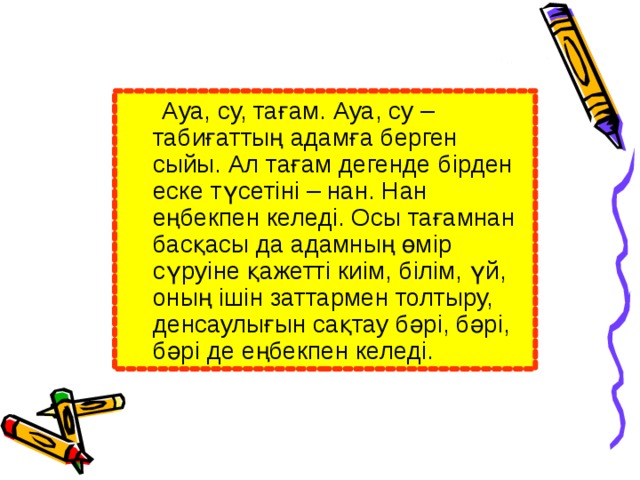 Ауа, су, тағам. Ауа, су – табиғаттың адамға берген сыйы. Ал тағам дегенде бірден еске түсетіні – нан. Нан еңбекпен келеді. Осы тағамнан басқасы да адамның өмір сүруіне қажетті киім, білім, үй, оның ішін заттармен толтыру, денсаулығын сақтау бәрі, бәрі, бәрі де еңбекпен келеді.