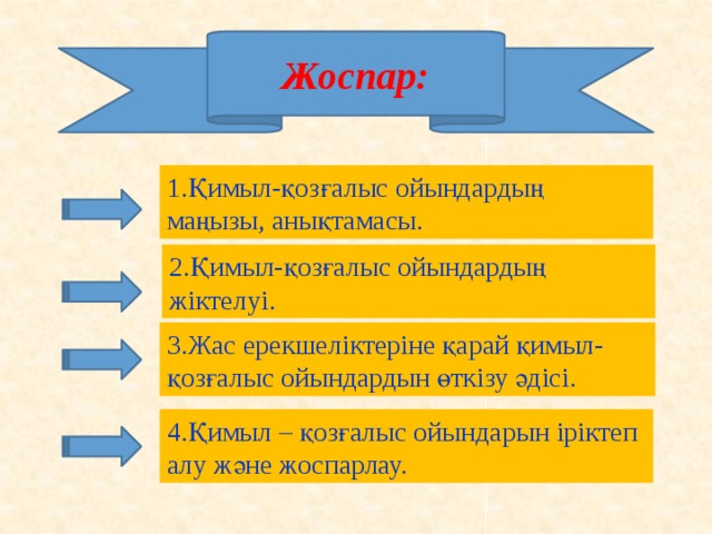 Жоспар:   1.Қимыл-қозғалыс ойындардың маңызы, анықтамасы. 2.Қимыл-қозғалыс ойындардың жіктелуі. 3.Жас ерекшеліктеріне қарай қимыл-қозғалыс ойындардын өткізу әдісі. 4.Қимыл – қозғалыс ойындарын іріктеп алу және жоспарлау.