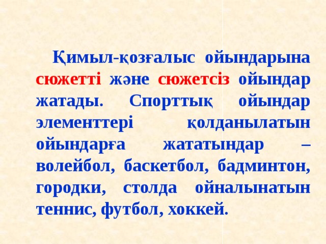 Қимыл-қозғалыс ойындарына сюжетті және сюжетсіз ойындар жатады. Спорттық ойындар элементтері қолданылатын ойындарға жататындар – волейбол, баскетбол, бадминтон, городки, столда ойналынатын теннис, футбол, хоккей.