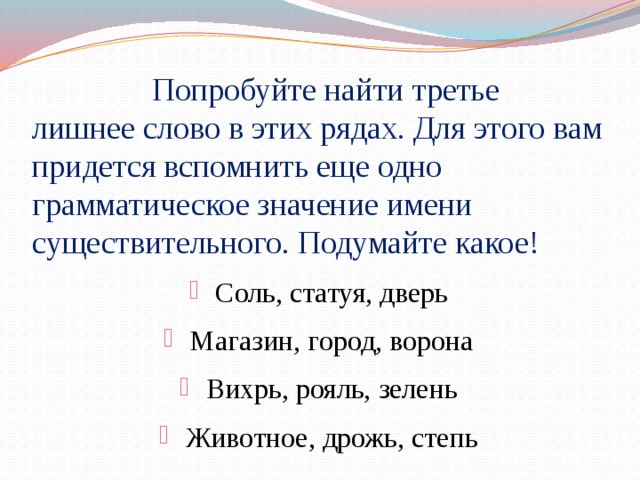 Попробуйте найти третье лишнее слово в этих рядах. Для этого вам придется вспомнить еще одно грамматическое значение имени существительного. Подумайте какое!