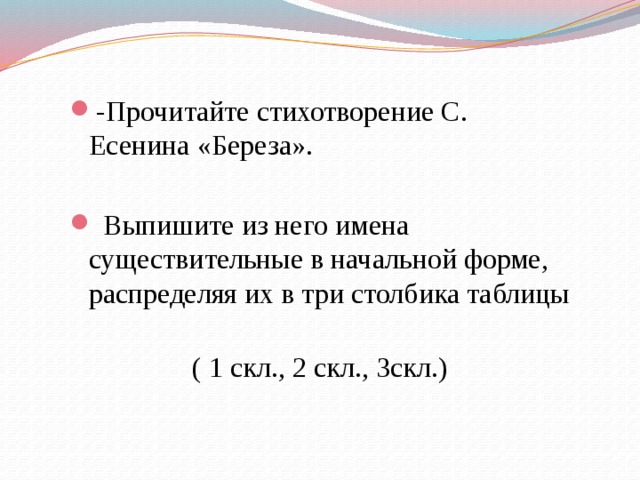 -Прочитайте стихотворение С. Есенина «Береза».  Выпишите из него имена существительные в начальной форме, распределяя их в три столбика таблицы