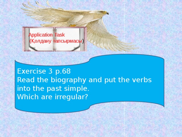 Application Task  (Қолдану тапсырмасы ) Exercise 3 p.68 Read the biography and put the verbs into the past simple. Which are irregular?