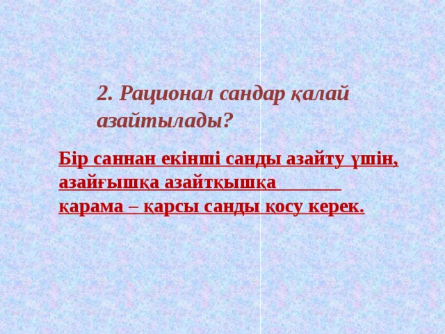 2. Рационал сандар қалай азайтылады?    Бір саннан екінші санды азайту үшін, азайғышқа азайтқышқа қарама – қарсы санды қосу керек.