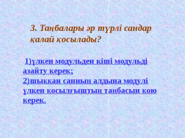 3. Таңбалары әр түрлі сандар қалай қосылады?      1)үлкен модульден кіші модульді азайту керек;  2)шыққан санның алдына модулі үлкен қосылғыштың таңбасын қою керек.