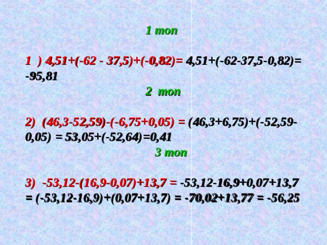 1 топ  1 ) 4,51+(-62 - 37,5)+(-0,82)=  4,51+(-62-37,5-0,82)= -95,81  2 топ  2) (46,3-52,59)-(-6,75+0,05) = (46,3+6,75)+(-52,59-0,05) = 53,05+(-52,64)=0,41   3 топ  3) -53,12-(16,9-0,07)+13,7 = -53,12-16,9+0,07+13,7 = (-53,12-16,9)+(0,07+13,7) = -70,02+13,77 = -56,25