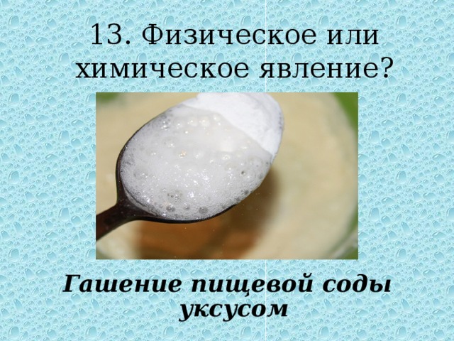 13. Физическое или химическое явление ? Гашение пищевой соды уксусом