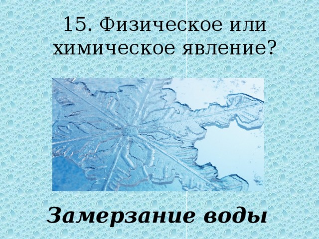 15. Физическое или химическое явление ? Замерзание воды