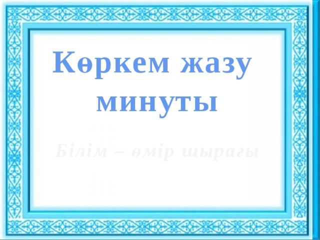 Ұйымдастыру кезеңі : : Көркем жазу минуты Сәлемдесу. Шаттық шеңбері «Көтеріңкі көңіл» ынтымақтастық атмосферасын құру Білім – өмір шырағы