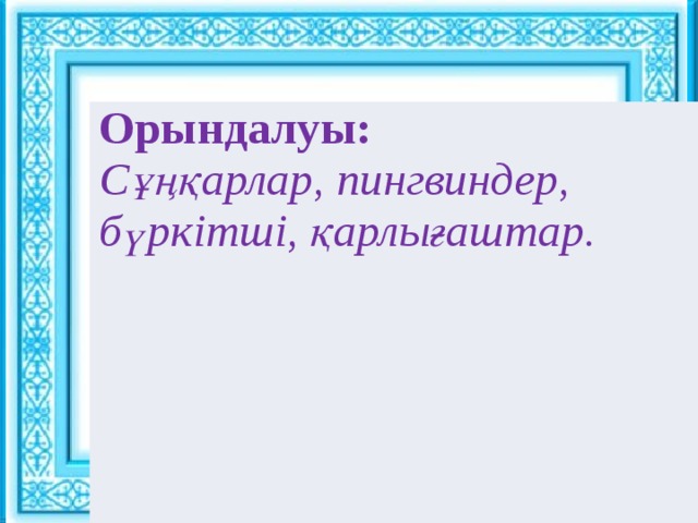 Ұйымдастыру кезеңі : : Орындалуы:  Сұңқарлар, пингвиндер, бүркітші, қарлығаштар. Сәлемдесу. Шаттық шеңбері «Көтеріңкі көңіл» ынтымақтастық атмосферасын құру