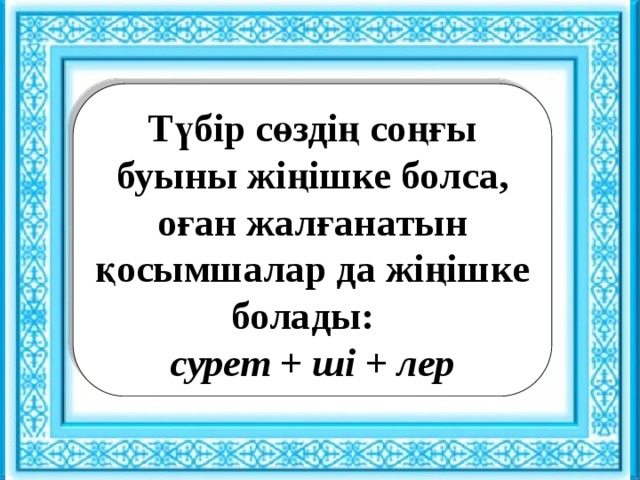 Ұйымдастыру кезеңі : : Түбір сөздің соңғы буыны жіңішке болса, оған жалғанатын қосымшалар да жіңішке болады: сурет + ші + лер Сәлемдесу. Шаттық шеңбері «Көтеріңкі көңіл» ынтымақтастық атмосферасын құру