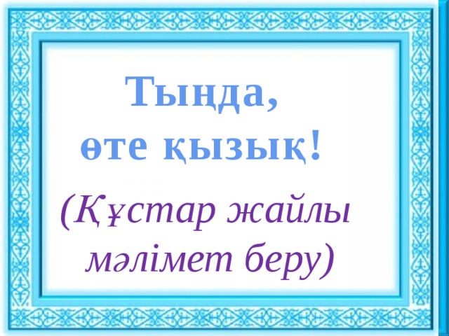 Ұйымдастыру кезеңі : : Тыңда, өте қызық! Сәлемдесу. Шаттық шеңбері «Көтеріңкі көңіл» ынтымақтастық атмосферасын құру (Құстар жайлы мәлімет беру)