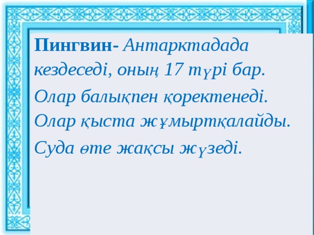 Ұйымдастыру кезеңі : : Пингвин-  Антарктадада кездеседі, оның 17 түрі бар. Олар балықпен қоректенеді. Олар қыста жұмыртқалайды. Суда өте жақсы жүзеді. Сәлемдесу. Шаттық шеңбері «Көтеріңкі көңіл» ынтымақтастық атмосферасын құру