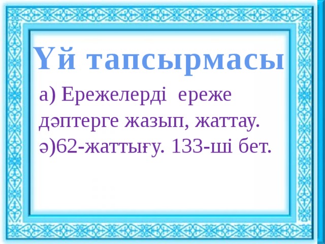 Ұйымдастыру кезеңі : : Үй тапсырмасы Сәлемдесу. Шаттық шеңбері «Көтеріңкі көңіл» ынтымақтастық атмосферасын құру а) Ережелерді ереже дәптерге жазып, жаттау. ә)62-жаттығу. 133-ші бет.