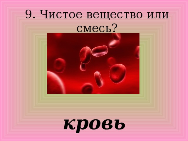 9. Чистое вещество или смесь? кровь