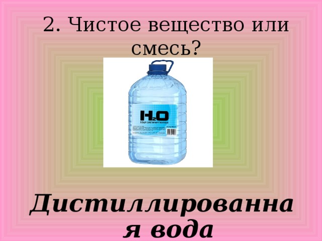 2. Чистое вещество или смесь? Дистиллированная вода