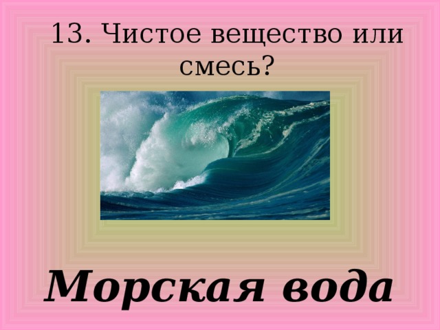 13. Чистое вещество или смесь? Морская вода