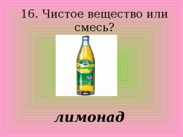 16. Чистое вещество или смесь? лимонад