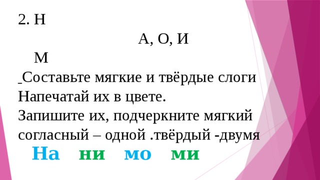 2. Н  А, О, И  М  Составьте мягкие и твёрдые слоги Напечатай их в цвете. Запишите их, подчеркните мягкий согласный – одной .твёрдый -двумя   На , ни , мо , ми