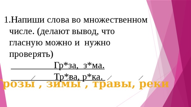 Напиши слова во множественном числе. (делают вывод, что гласную можно и нужно проверять)  Гр*за, з*ма.  Тр*ва, р*ка.