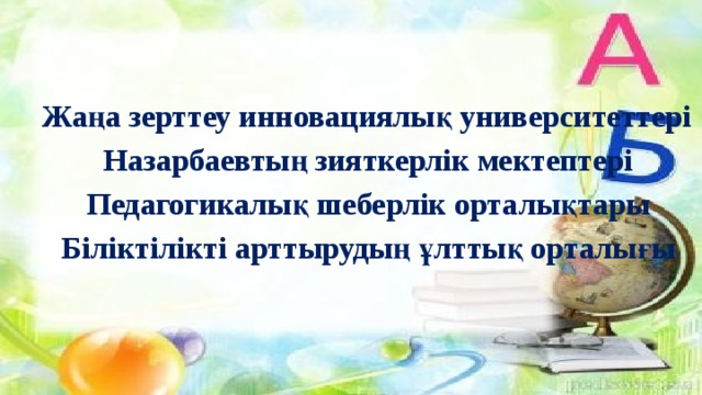 Жаңа зерттеу инновациялық университеттері Назарбаевтың зияткерлік мектептері Педагогикалық шеберлік орталықтары Біліктілікті арттырудың ұлттық орталығы